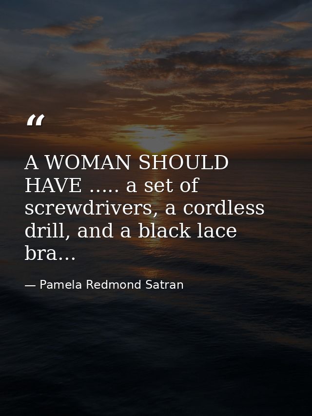 A WOMAN SHOULD HAVE ..... a set of screwdrivers, a cordless drill, and a black lace bra... — Pamela Redmond Satran