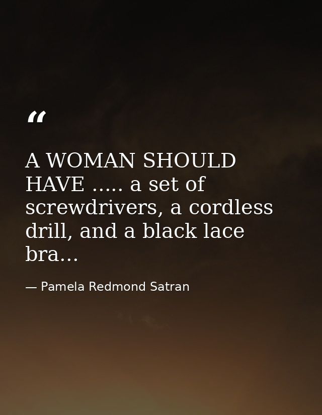 A WOMAN SHOULD HAVE ..... a set of screwdrivers, a cordless drill, and a black lace bra... — Pamela Redmond Satran