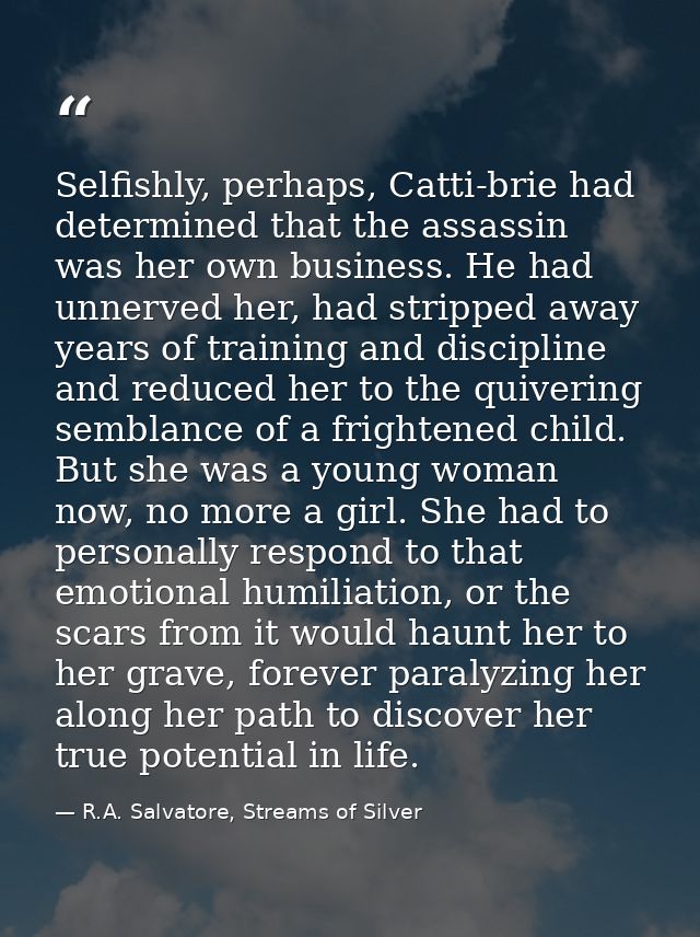 Selfishly, perhaps, Catti-brie had determined that the assassin was her own business. He had unnerved her, had stripped  — R.A. Salvatore, Streams of Silver