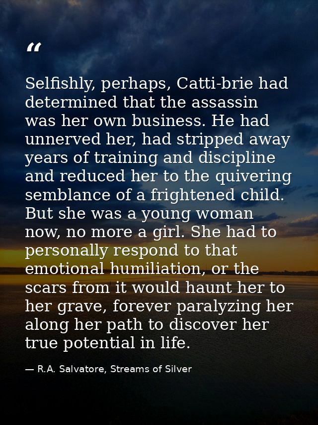 Selfishly, perhaps, Catti-brie had determined that the assassin was her own business. He had unnerved her, had stripped  — R.A. Salvatore, Streams of Silver