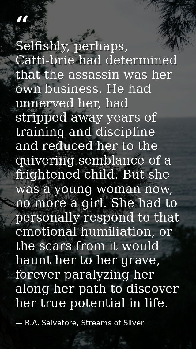 Selfishly, perhaps, Catti-brie had determined that the assassin was her own business. He had unnerved her, had stripped  — R.A. Salvatore, Streams of Silver