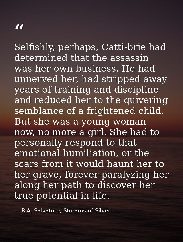 Selfishly, perhaps, Catti-brie had determined that the assassin was her own business. He had unnerved her, had stripped  — R.A. Salvatore, Streams of Silver
