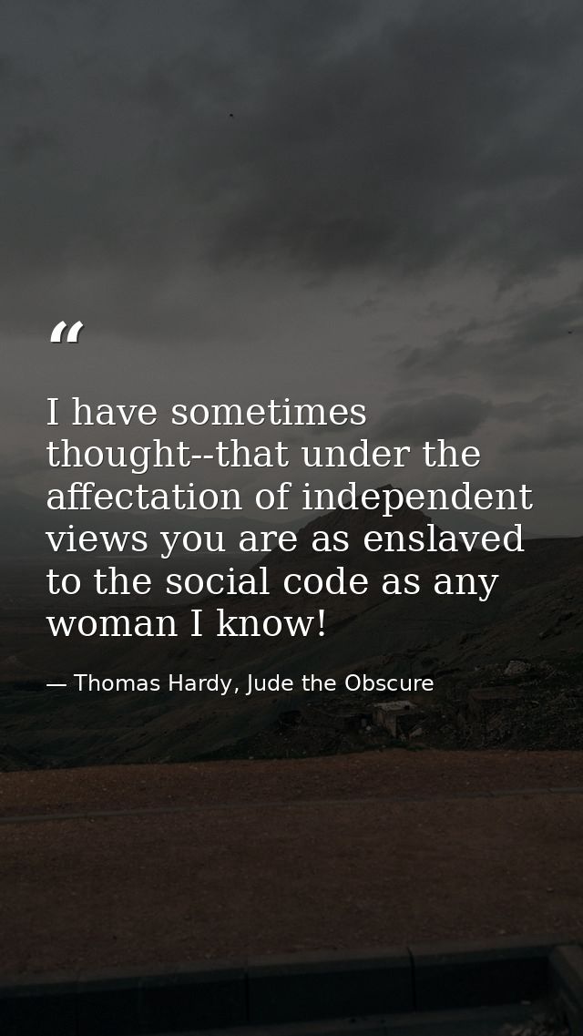 I have sometimes thought--that under the affectation of independent views you are as enslaved to the social code as any  — Thomas Hardy, Jude the Obscure