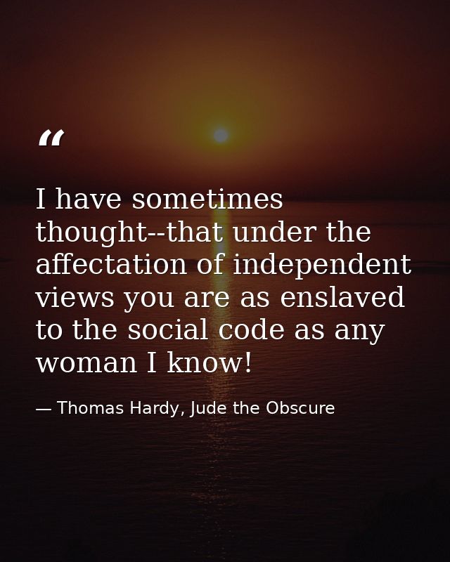 I have sometimes thought--that under the affectation of independent views you are as enslaved to the social code as any  — Thomas Hardy, Jude the Obscure
