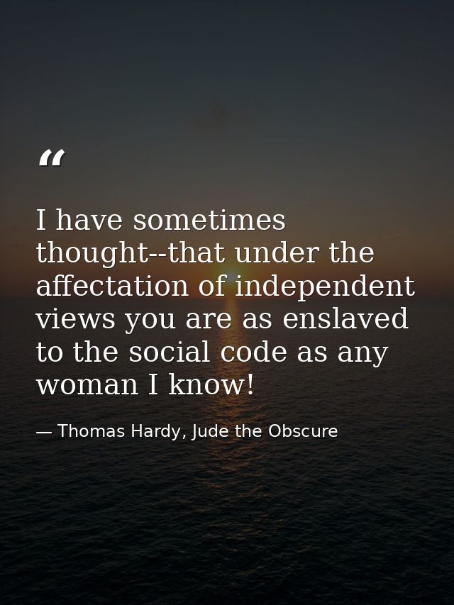 I have sometimes thought--that under the affectation of independent views you are as enslaved to the social code as any  — Thomas Hardy, Jude the Obscure