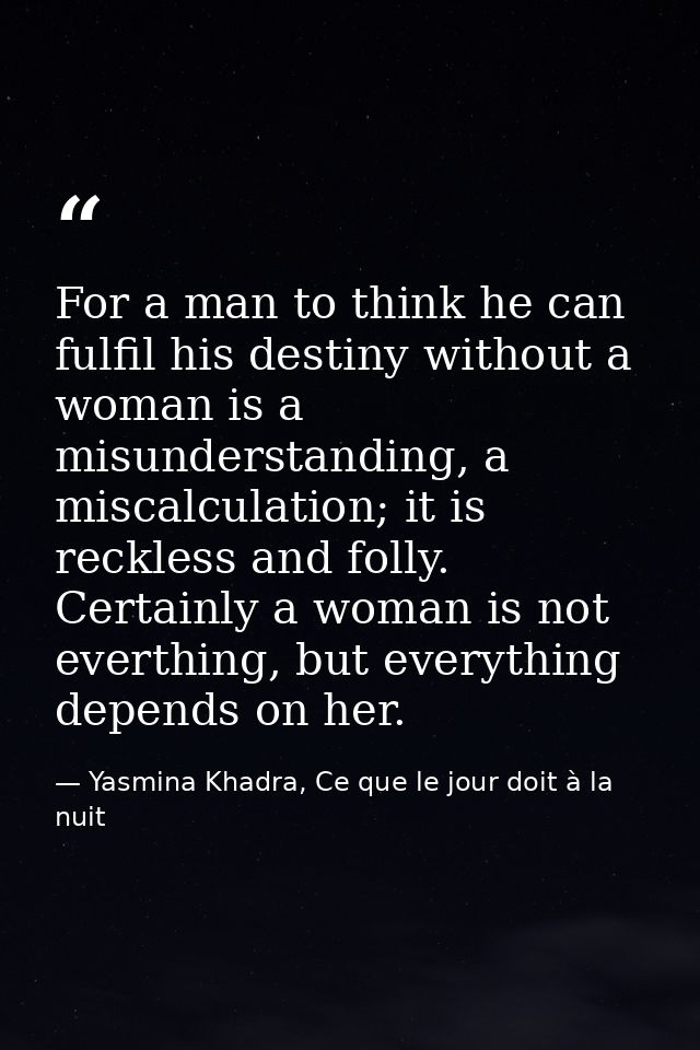 For a man to think he can fulfil his destiny without a woman is a misunderstanding, a miscalculation; it is reckless and — Yasmina Khadra, Ce que le jour doit à la nuit