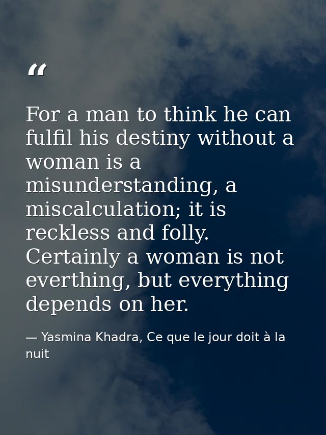 For a man to think he can fulfil his destiny without a woman is a misunderstanding, a miscalculation; it is reckless and — Yasmina Khadra, Ce que le jour doit à la nuit