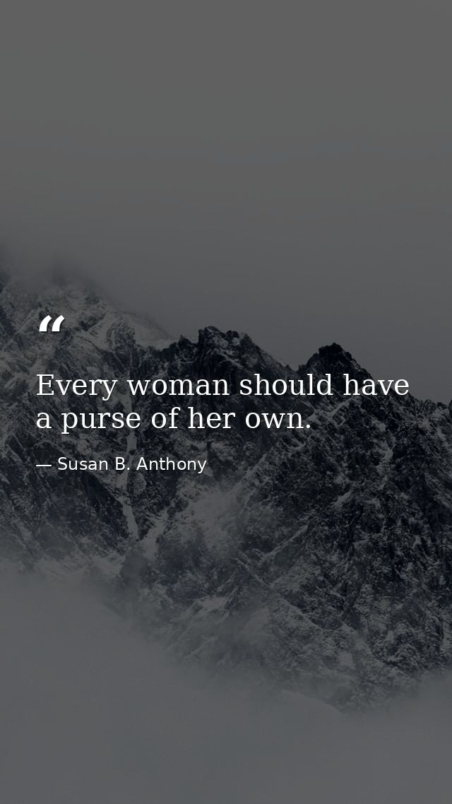 Every woman should have a purse of her own. — Susan B. Anthony
