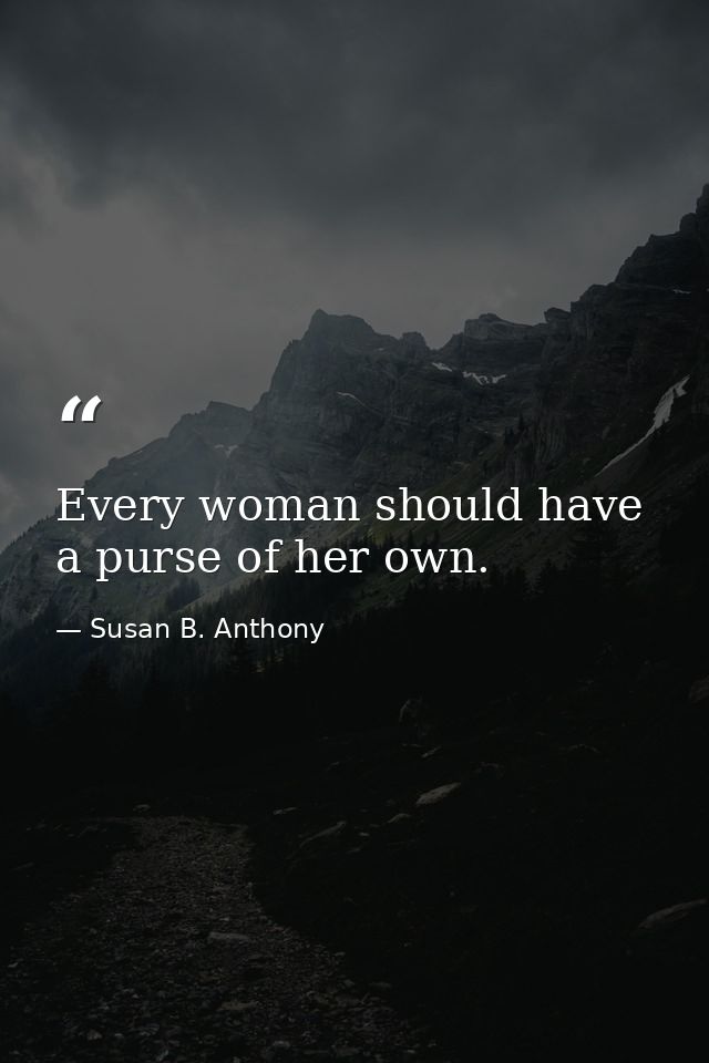 Every woman should have a purse of her own. — Susan B. Anthony