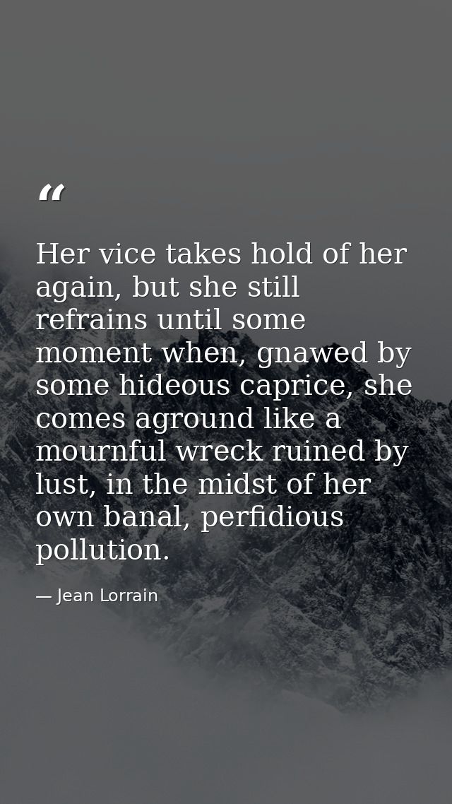 Her vice takes hold of her again, but she still refrains until some moment when, gnawed by some hideous caprice, she com — Jean Lorrain
