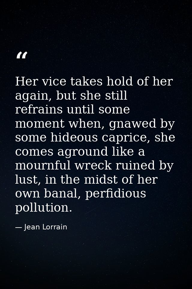 Her vice takes hold of her again, but she still refrains until some moment when, gnawed by some hideous caprice, she com — Jean Lorrain