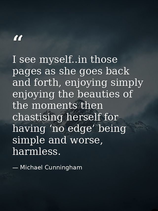 I see myself..in those pages as she goes back and forth, enjoying simply enjoying the beauties of the moments then chast — Michael Cunningham