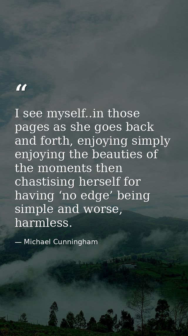 I see myself..in those pages as she goes back and forth, enjoying simply enjoying the beauties of the moments then chast — Michael Cunningham