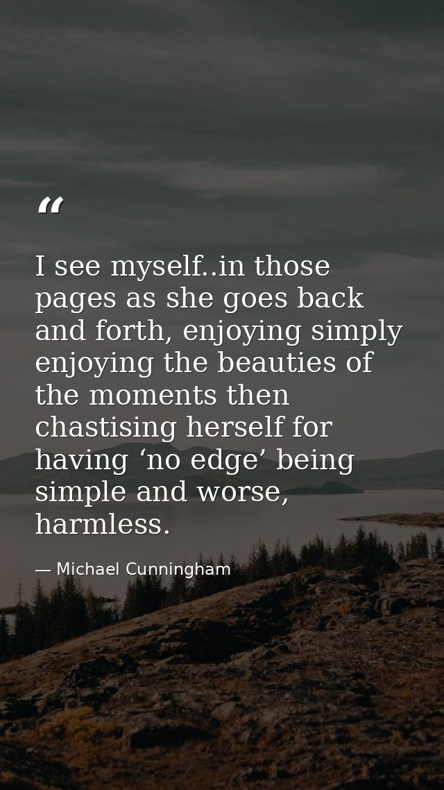 I see myself..in those pages as she goes back and forth, enjoying simply enjoying the beauties of the moments then chast — Michael Cunningham
