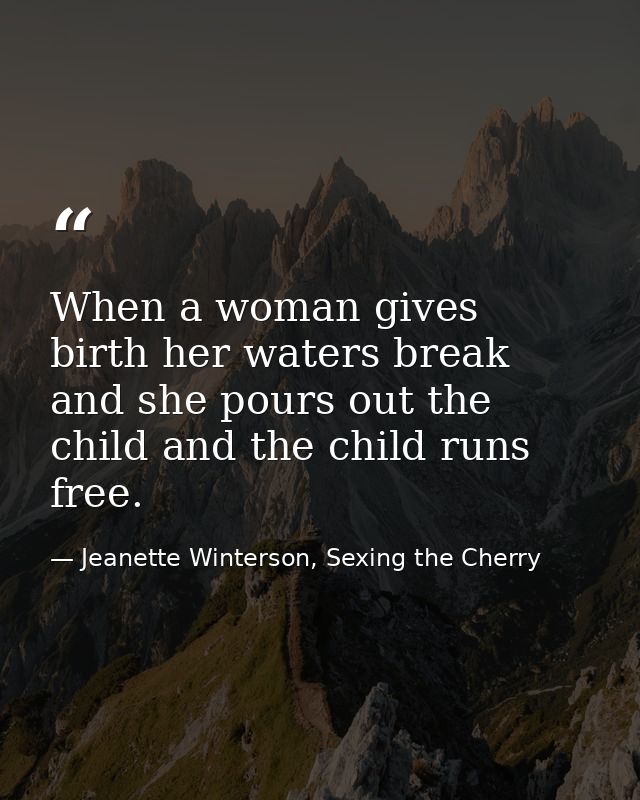 When a woman gives birth her waters break and she pours out the child and the child runs free. — Jeanette Winterson, Sexing the Cherry