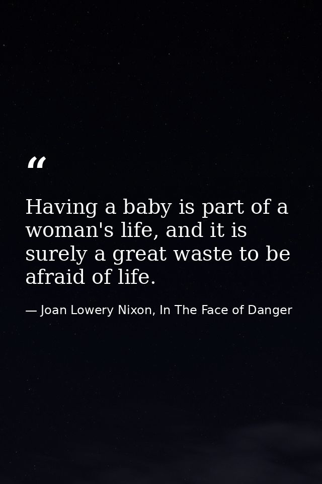 Having a baby is part of a woman's life, and it is surely a great waste to be afraid of life. — Joan Lowery Nixon, In The Face of Danger