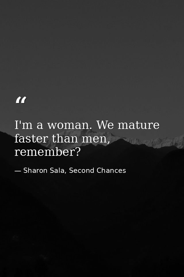 I'm a woman. We mature faster than men, remember? — Sharon Sala, Second Chances