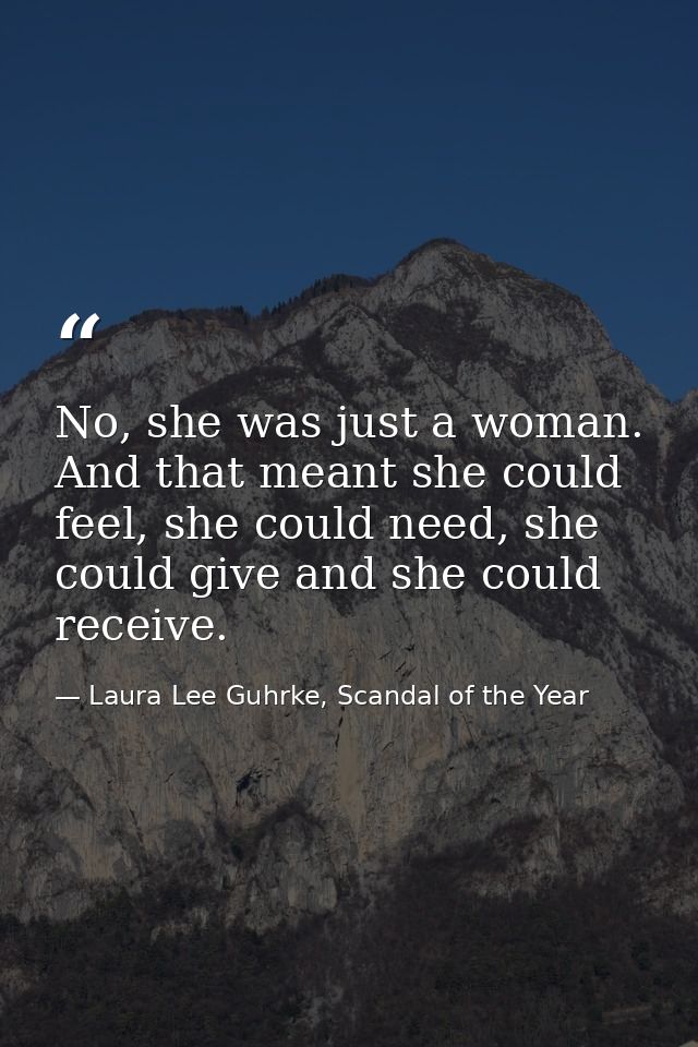 No, she was just a woman. And that meant she could feel, she could need, she could give and she could receive. — Laura Lee Guhrke, Scandal of the Year
