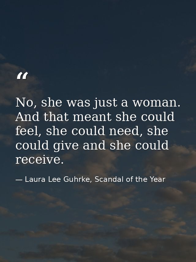 No, she was just a woman. And that meant she could feel, she could need, she could give and she could receive. — Laura Lee Guhrke, Scandal of the Year