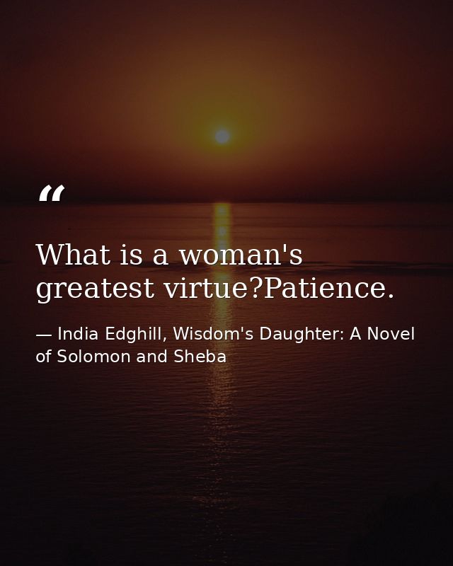What is a woman's greatest virtue?Patience. — India Edghill, Wisdom's Daughter: A Novel of Solomon and Sheba