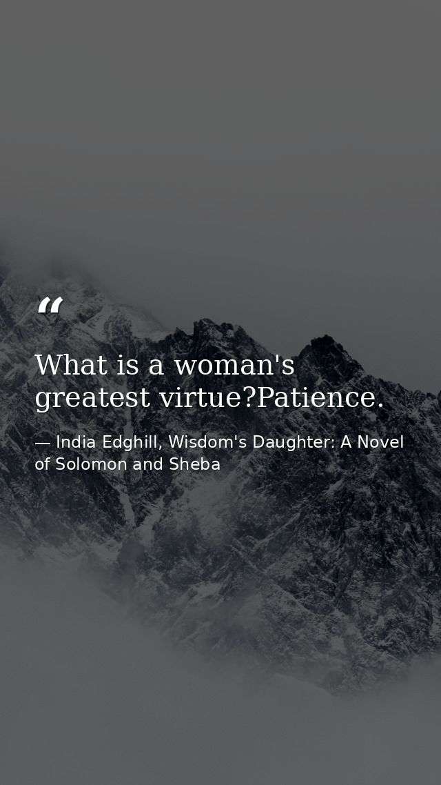 What is a woman's greatest virtue?Patience. — India Edghill, Wisdom's Daughter: A Novel of Solomon and Sheba