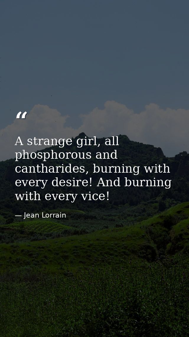 A strange girl, all phosphorous and cantharides, burning with every desire! And burning with every vice! — Jean Lorrain