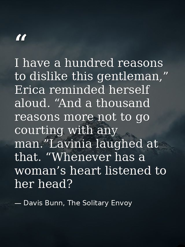 I have a hundred reasons to dislike this gentleman,” Erica reminded herself aloud. “And a thousand reasons more not to g — Davis Bunn, The Solitary Envoy