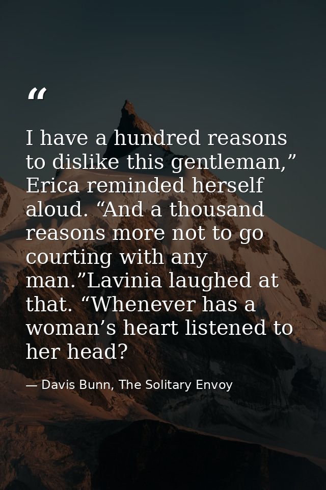 I have a hundred reasons to dislike this gentleman,” Erica reminded herself aloud. “And a thousand reasons more not to g — Davis Bunn, The Solitary Envoy