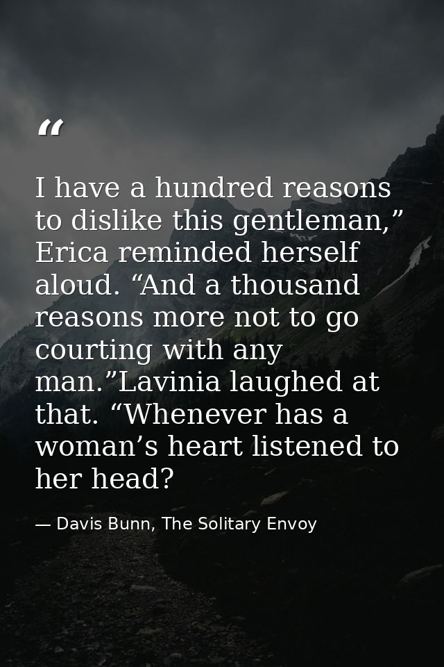 I have a hundred reasons to dislike this gentleman,” Erica reminded herself aloud. “And a thousand reasons more not to g — Davis Bunn, The Solitary Envoy