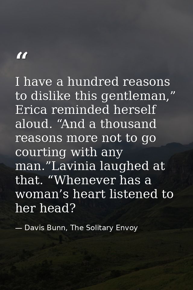 I have a hundred reasons to dislike this gentleman,” Erica reminded herself aloud. “And a thousand reasons more not to g — Davis Bunn, The Solitary Envoy