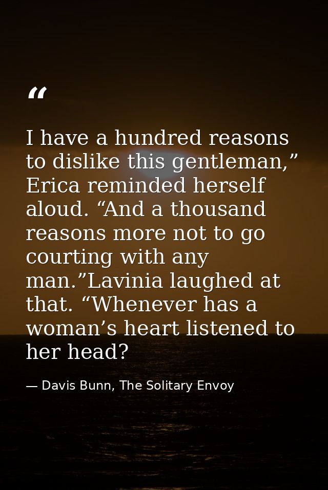 I have a hundred reasons to dislike this gentleman,” Erica reminded herself aloud. “And a thousand reasons more not to g — Davis Bunn, The Solitary Envoy