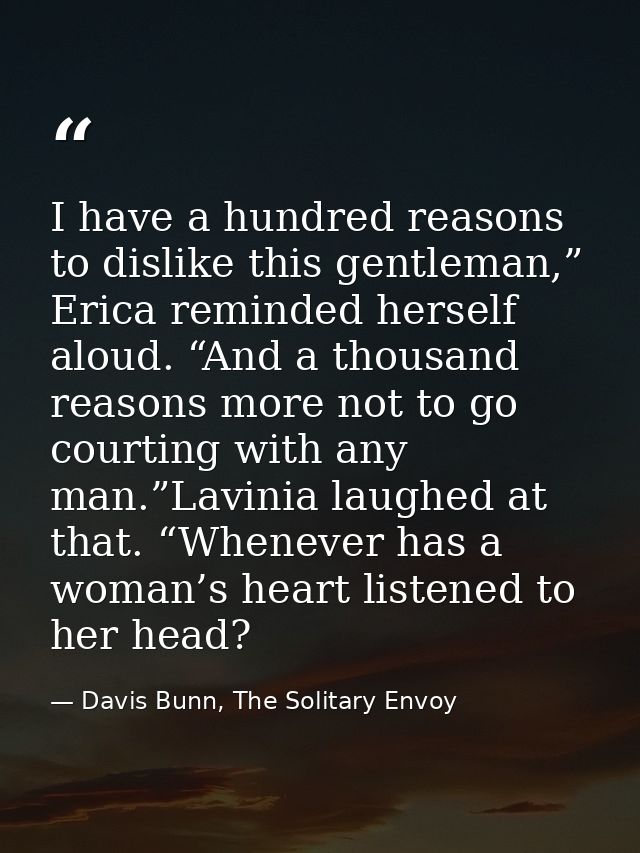 I have a hundred reasons to dislike this gentleman,” Erica reminded herself aloud. “And a thousand reasons more not to g — Davis Bunn, The Solitary Envoy