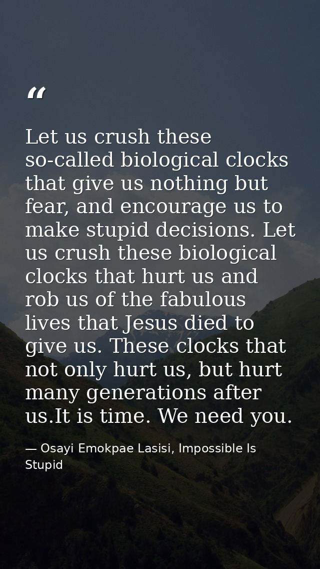 Let us crush these so-called biological clocks that give us nothing but fear, and encourage us to make stupid decisions. — Osayi Emokpae Lasisi, Impossible Is Stupid