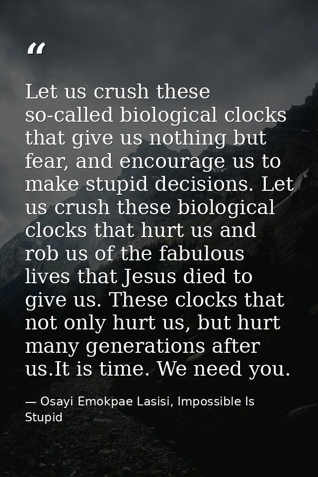 Let us crush these so-called biological clocks that give us nothing but fear, and encourage us to make stupid decisions. — Osayi Emokpae Lasisi, Impossible Is Stupid