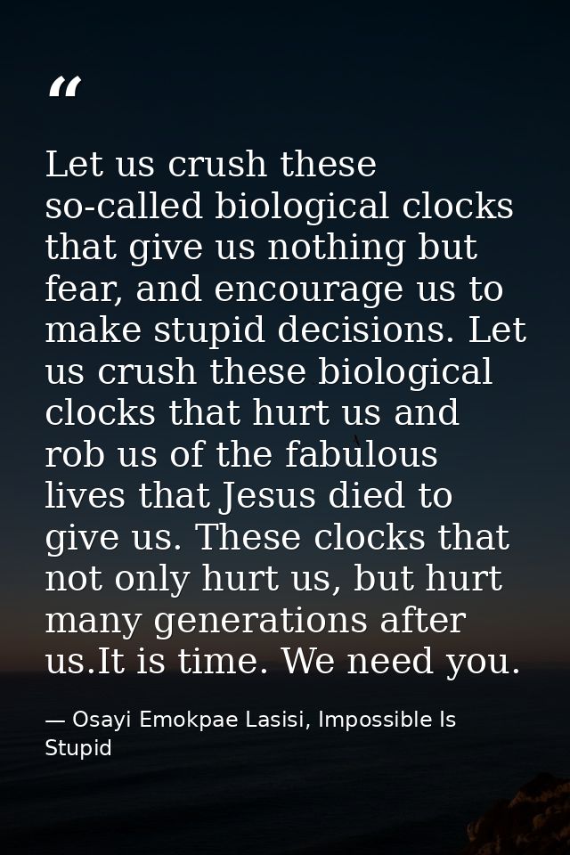 Let us crush these so-called biological clocks that give us nothing but fear, and encourage us to make stupid decisions. — Osayi Emokpae Lasisi, Impossible Is Stupid