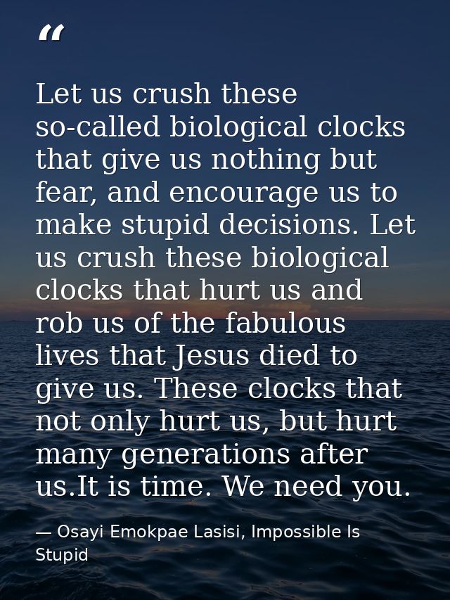 Let us crush these so-called biological clocks that give us nothing but fear, and encourage us to make stupid decisions. — Osayi Emokpae Lasisi, Impossible Is Stupid