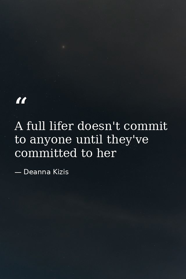 A full lifer doesn't commit to anyone until they've committed to her — Deanna Kizis