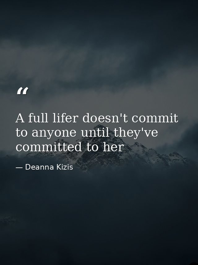 A full lifer doesn't commit to anyone until they've committed to her — Deanna Kizis