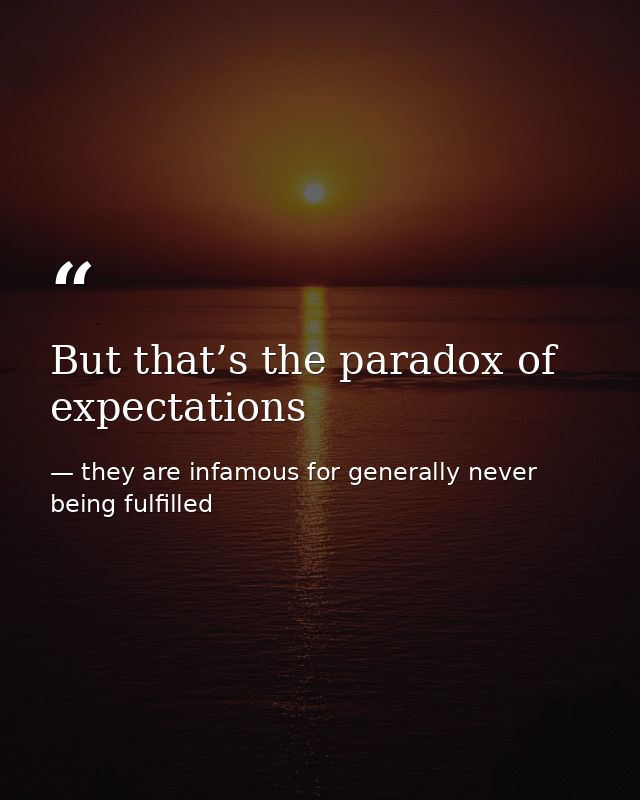 But that’s the paradox of expectations — they are infamous for generally never being fulfilled