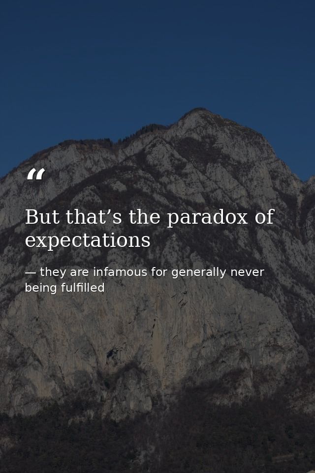 But that’s the paradox of expectations — they are infamous for generally never being fulfilled