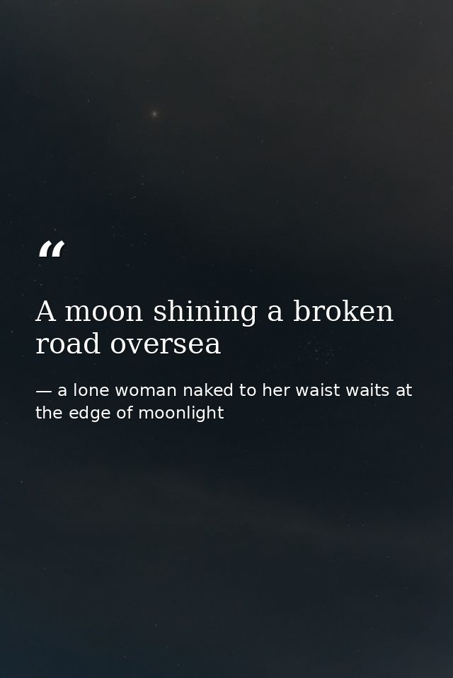 A moon shining a broken road oversea — a lone woman naked to her waist waits at the edge of moonlight