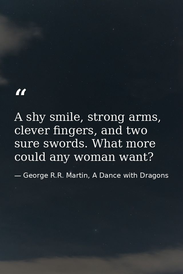 A shy smile, strong arms, clever fingers, and two sure swords. What more could any woman want? — George R.R. Martin, A Dance with Dragons