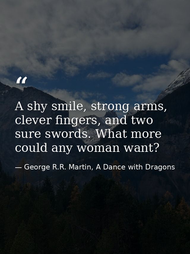 A shy smile, strong arms, clever fingers, and two sure swords. What more could any woman want? — George R.R. Martin, A Dance with Dragons