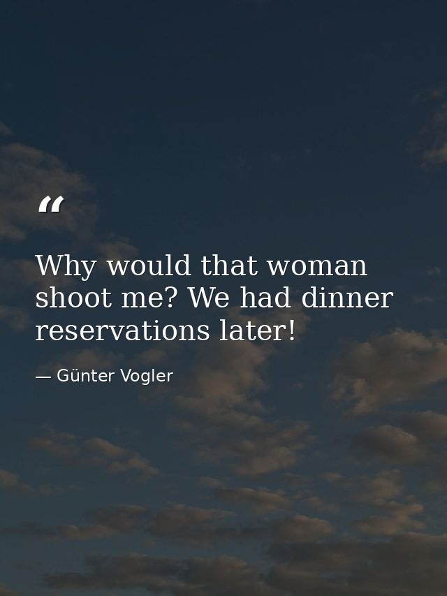 Why would that woman shoot me? We had dinner reservations later! — Günter Vogler