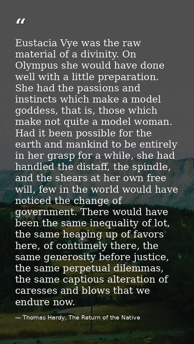 Eustacia Vye was the raw material of a divinity. On Olympus she would have done well with a little preparation. She had  — Thomas Hardy, The Return of the Native