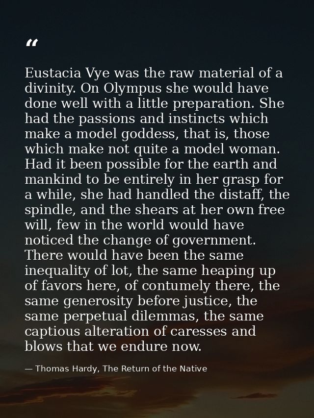 Eustacia Vye was the raw material of a divinity. On Olympus she would have done well with a little preparation. She had  — Thomas Hardy, The Return of the Native