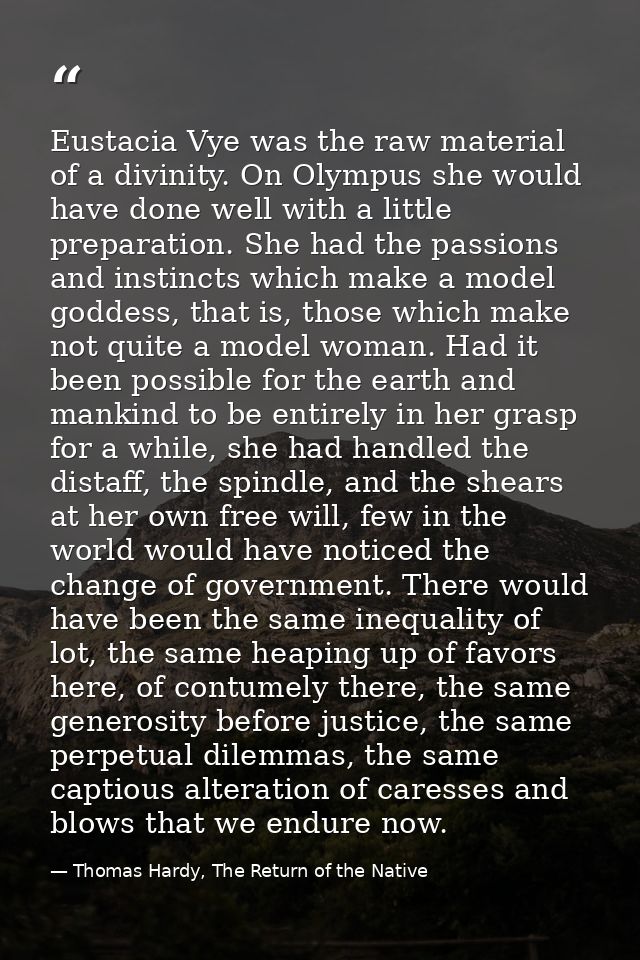 Eustacia Vye was the raw material of a divinity. On Olympus she would have done well with a little preparation. She had  — Thomas Hardy, The Return of the Native