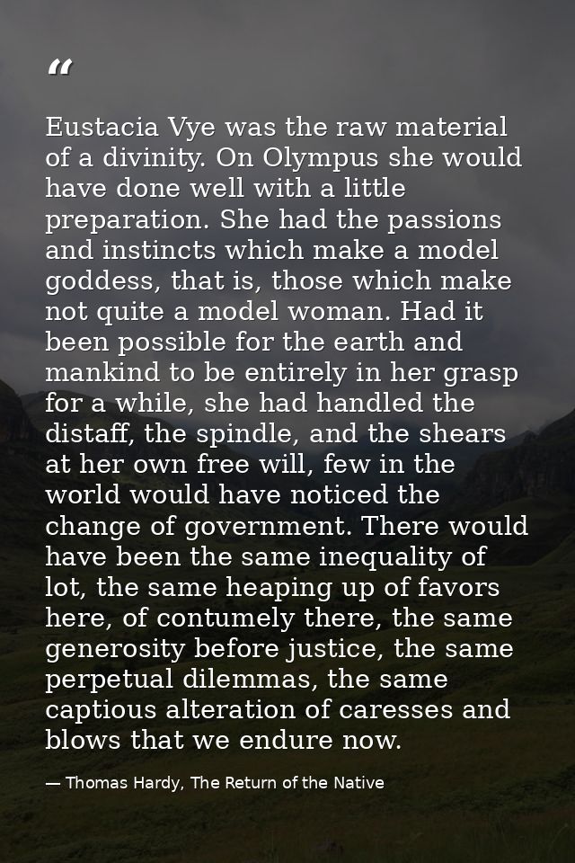 Eustacia Vye was the raw material of a divinity. On Olympus she would have done well with a little preparation. She had  — Thomas Hardy, The Return of the Native