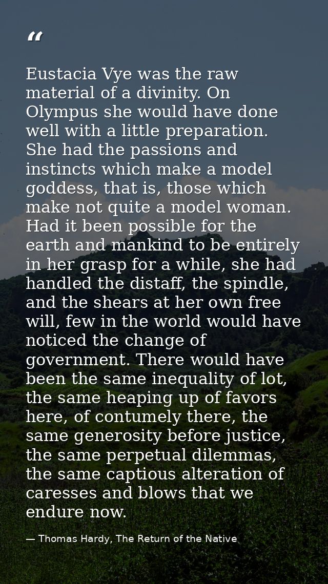 Eustacia Vye was the raw material of a divinity. On Olympus she would have done well with a little preparation. She had  — Thomas Hardy, The Return of the Native