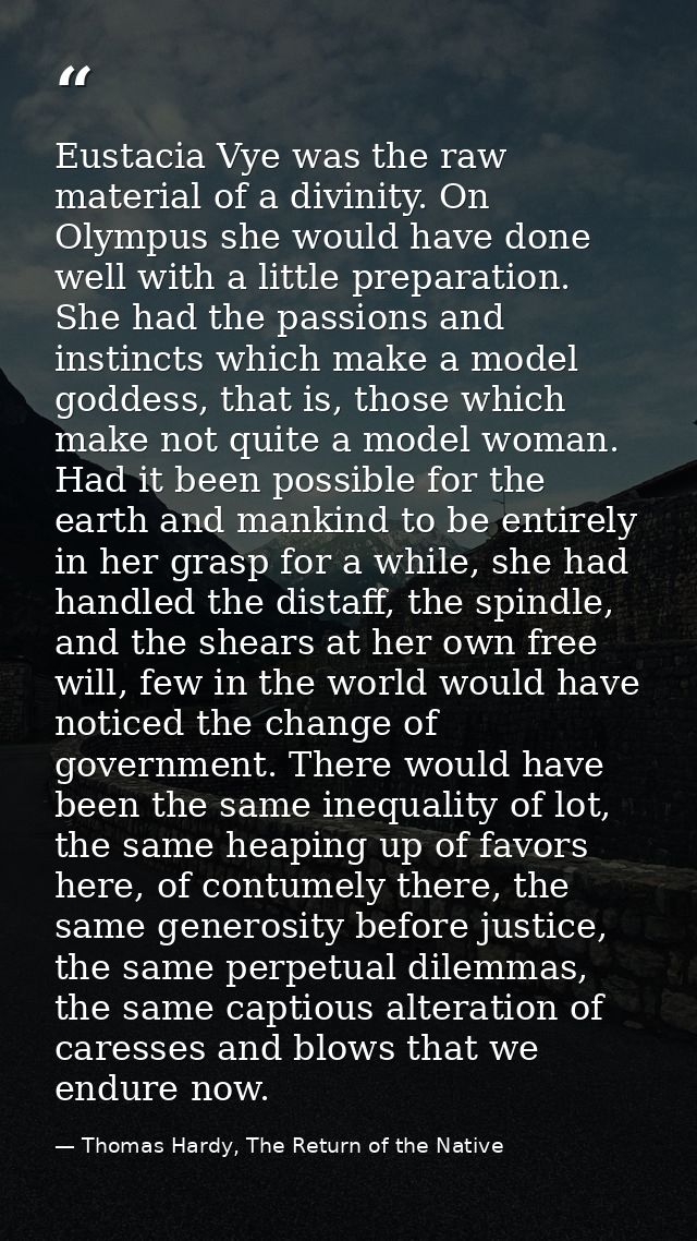 Eustacia Vye was the raw material of a divinity. On Olympus she would have done well with a little preparation. She had  — Thomas Hardy, The Return of the Native